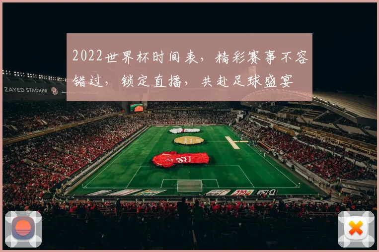 2022世界杯时间表，精彩赛事不容错过，锁定直播，共赴足球盛宴