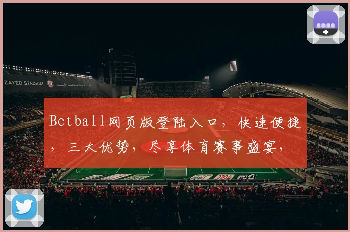 Betball网页版登陆入口，快速便捷，三大优势，尽享体育赛事盛宴，