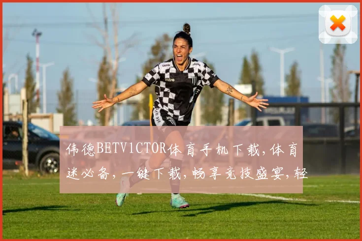 伟德BETVlCTOR体育手机下载,体育迷必备,一键下载,畅享竞技盛宴,轻松追赛