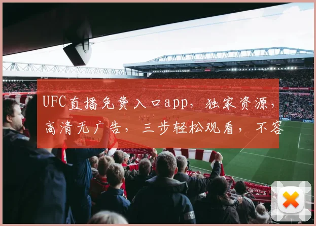 UFC直播免费入口app，独家资源，高清无广告，三步轻松观看，不容错过