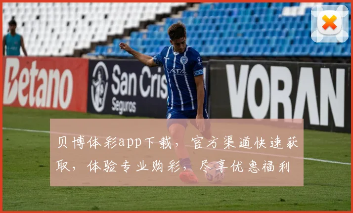 贝博体彩app下载，官方渠道快速获取，体验专业购彩，尽享优惠福利，不容错过