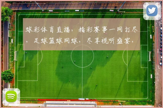 球彩体育直播，精彩赛事一网打尽，足球篮球网球，尽享视听盛宴，不容错过