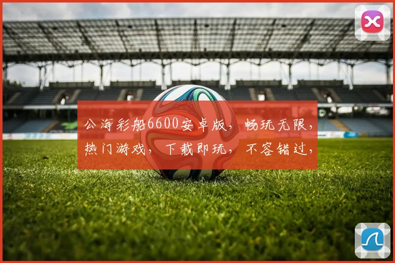 公海彩船6600安卓版，畅玩无限，热门游戏，下载即玩，不容错过，三重福利大放送