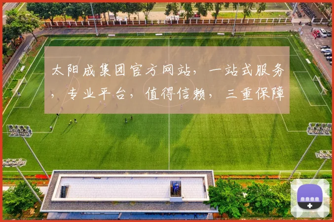 太阳成集团官方网站，一站式服务，专业平台，值得信赖，三重保障，体验非凡