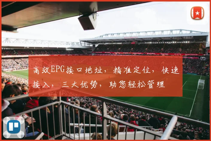 高效EPG接口地址，精准定位，快速接入，三大优势，助您轻松管理