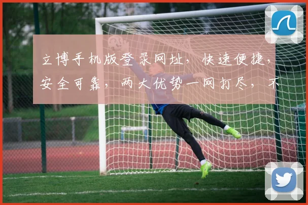 立博手机版登录网址，快速便捷，安全可靠，两大优势一网打尽，不容错过