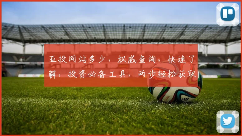 亚投网站多少，权威查询，快速了解，投资必备工具，两步轻松获取
